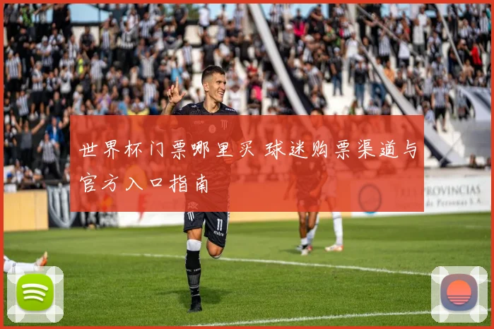 世界杯门票哪里买 球迷购票渠道与官方入口指南