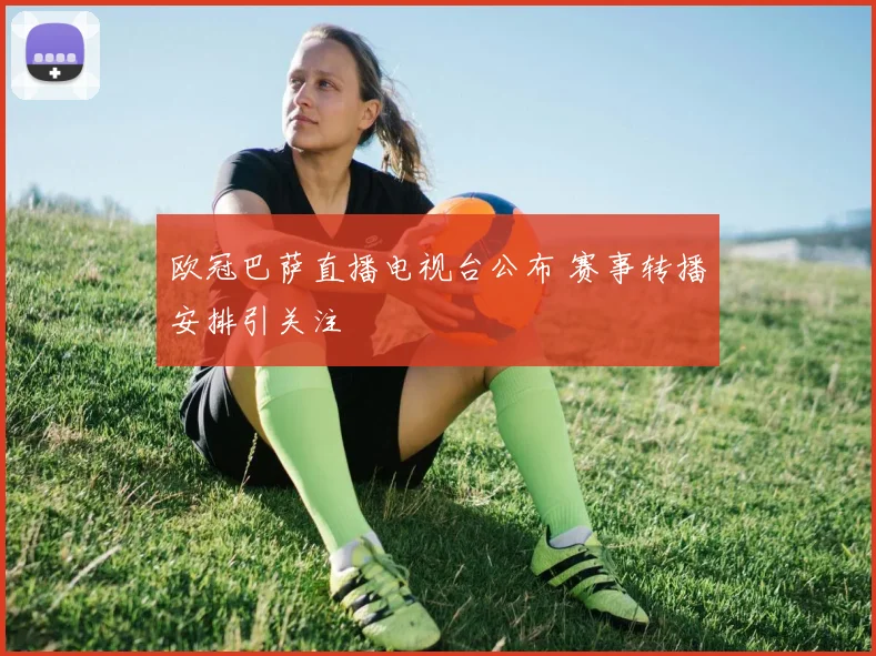 欧冠巴萨直播电视台公布 赛事转播安排引关注