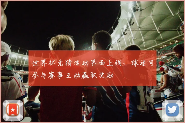 世界杯竞猜活动界面上线，球迷可参与赛事互动赢取奖励