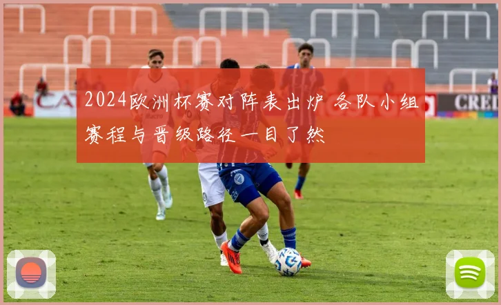 2024欧洲杯赛对阵表出炉 各队小组赛程与晋级路径一目了然