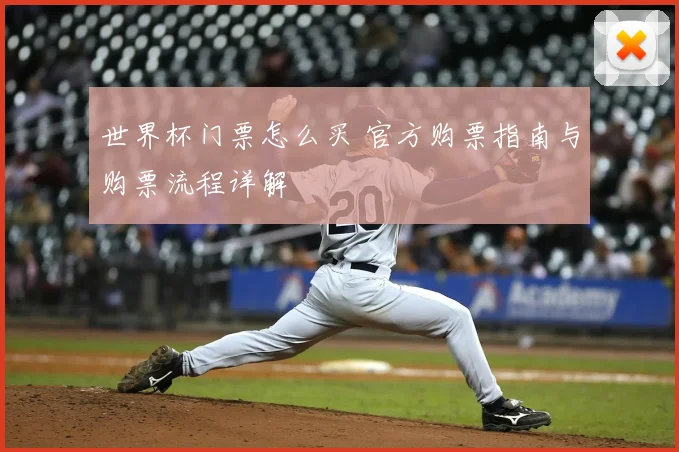 世界杯门票怎么买 官方购票指南与购票流程详解