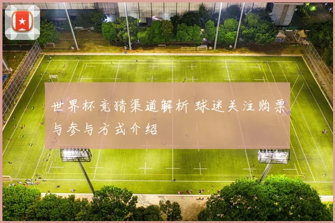 世界杯竞猜渠道解析 球迷关注购票与参与方式介绍