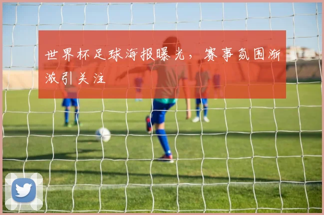 世界杯足球海报曝光,赛事氛围渐浓引关注