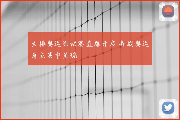 女排奥运测试赛直播开启 备战奥运看点集中呈现