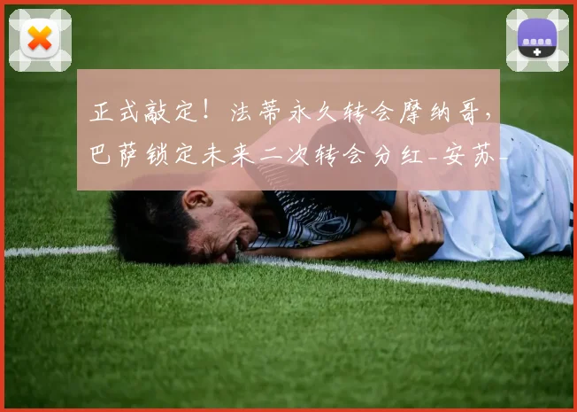 正式敲定!法蒂永久转会摩纳哥,巴萨锁定未来二次转会分红_安苏_罗马诺_合同