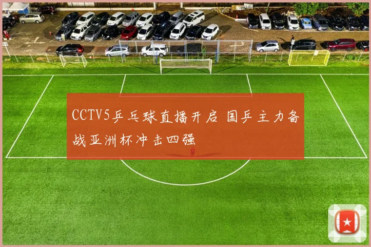 CCTV5乒乓球直播开启 国乒主力备战亚洲杯冲击四强