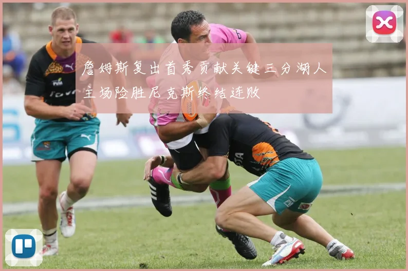 詹姆斯复出首秀贡献关键三分湖人主场险胜尼克斯终结连败