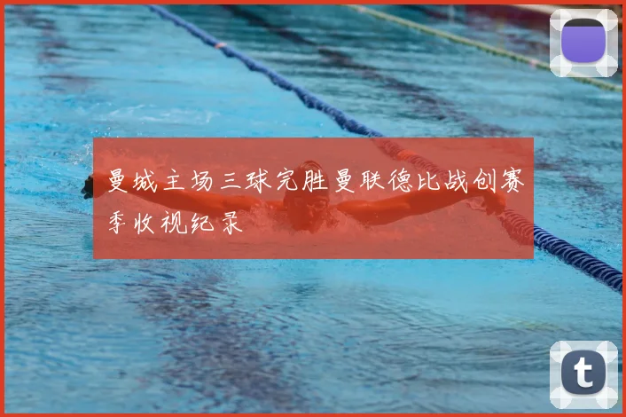 曼城主场三球完胜曼联德比战创赛季收视纪录