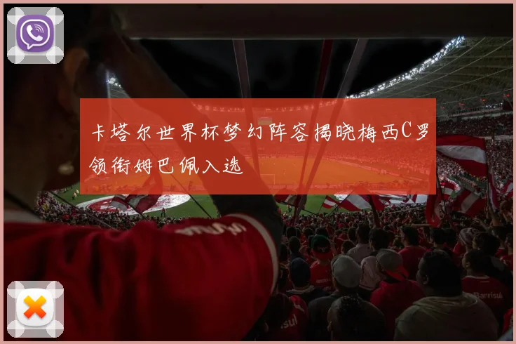 卡塔尔世界杯梦幻阵容揭晓梅西C罗领衔姆巴佩入选