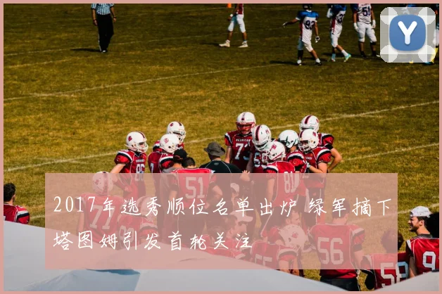 2017年选秀顺位名单出炉 绿军摘下塔图姆引发首轮关注