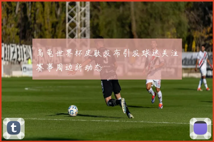 乌龟世界杯皮肤发布引发球迷关注赛事周边新动态