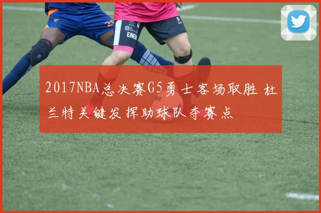 2017NBA总决赛G5勇士客场取胜 杜兰特关键发挥助球队夺赛点