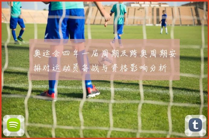 奥运会四年一届周期及跨奥周期安排对运动员备战与资格影响分析