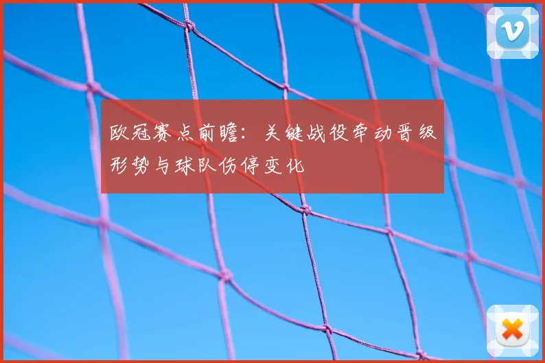 欧冠赛点前瞻：关键战役牵动晋级形势与球队伤停变化