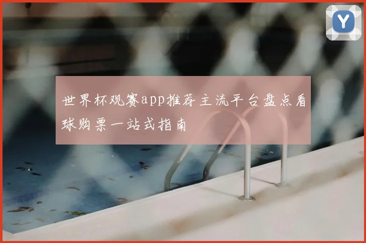 世界杯观赛app推荐主流平台盘点看球购票一站式指南