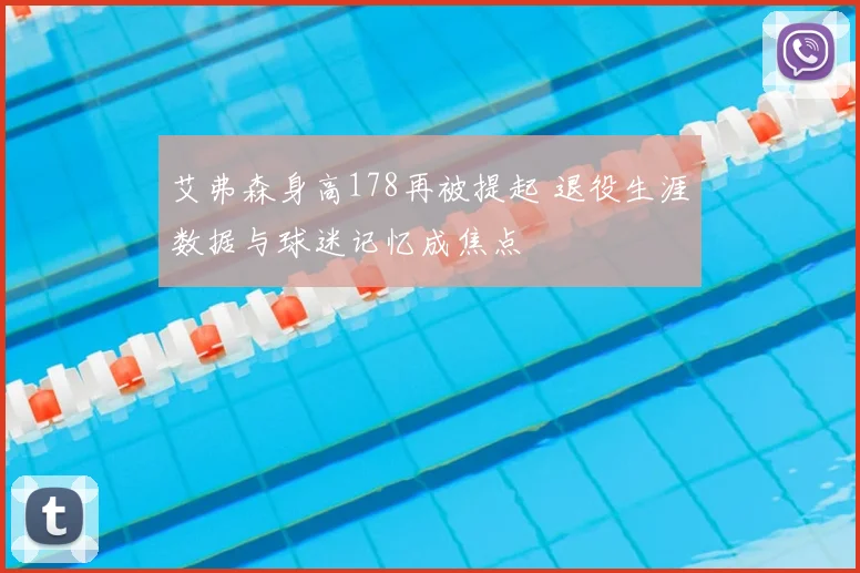 艾弗森身高178再被提起 退役生涯数据与球迷记忆成焦点