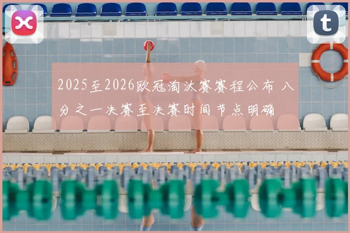 2025至2026欧冠淘汰赛赛程公布 八分之一决赛至决赛时间节点明确