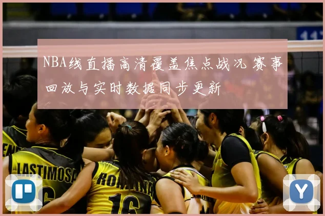NBA线直播高清覆盖焦点战况 赛事回放与实时数据同步更新