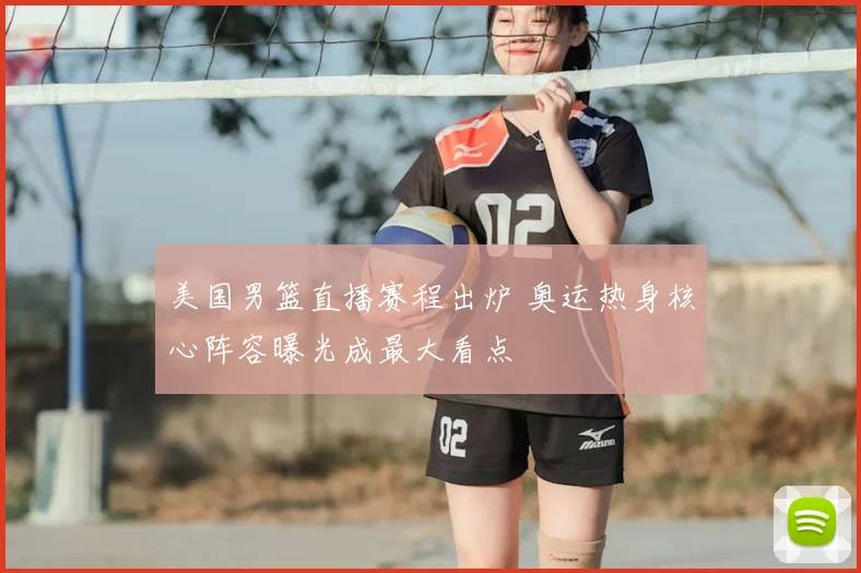 美国男篮直播赛程出炉 奥运热身核心阵容曝光成最大看点