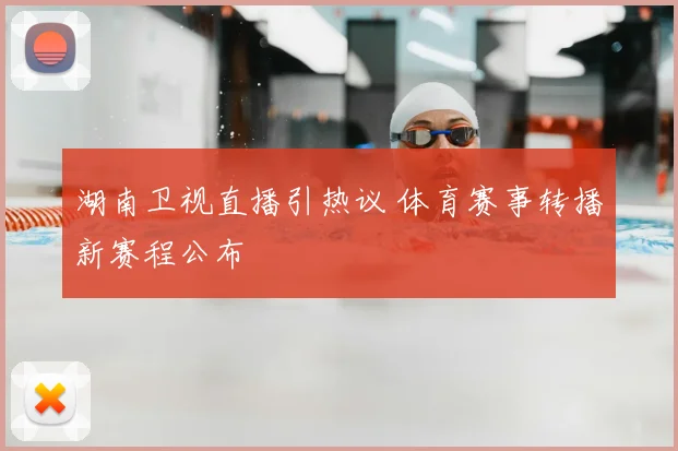 湖南卫视直播引热议 体育赛事转播新赛程公布