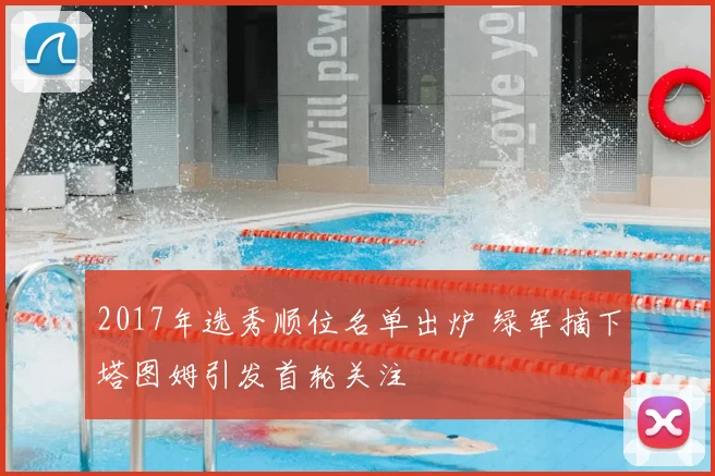 2017年选秀顺位名单出炉 绿军摘下塔图姆引发首轮关注