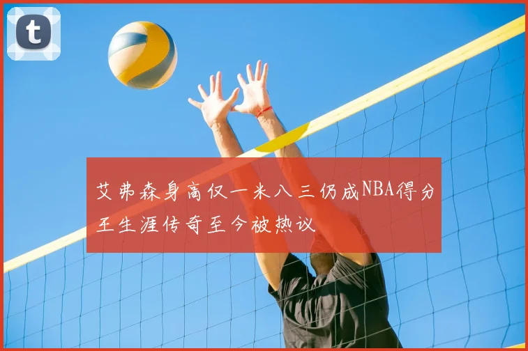 艾弗森身高仅一米八三仍成NBA得分王生涯传奇至今被热议