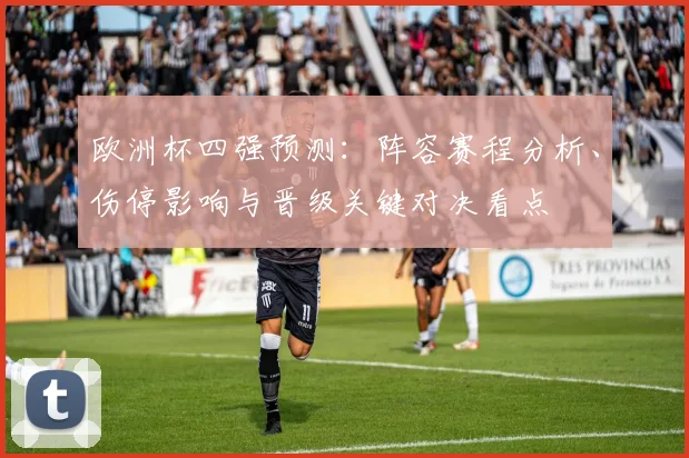 欧洲杯四强预测：阵容赛程分析、伤停影响与晋级关键对决看点