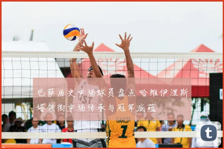 巴萨历史中场球员盘点 哈维伊涅斯塔领衔中场传承与冠军底蕴