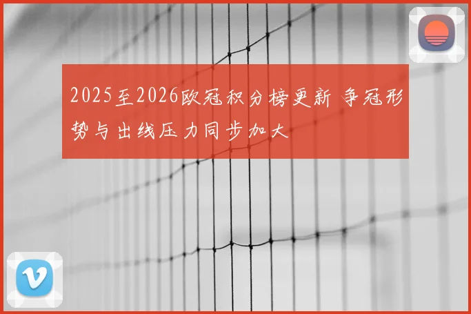 2025至2026欧冠积分榜更新 争冠形势与出线压力同步加大