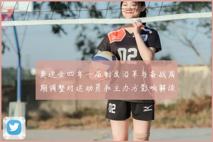 奥运会四年一届制度沿革与备战周期调整对运动员和主办方影响解读