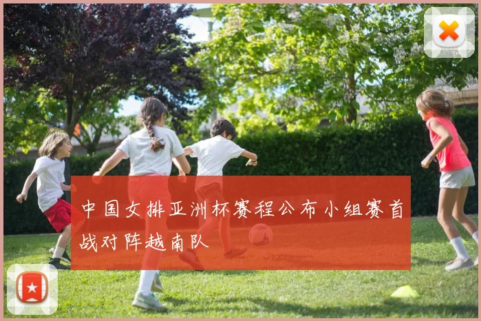 中国女排亚洲杯赛程公布小组赛首战对阵越南队