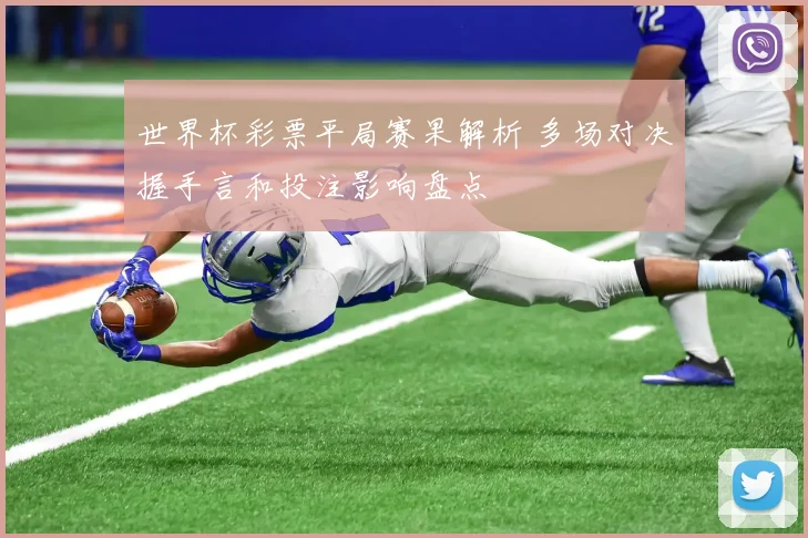 世界杯彩票平局赛果解析 多场对决握手言和投注影响盘点