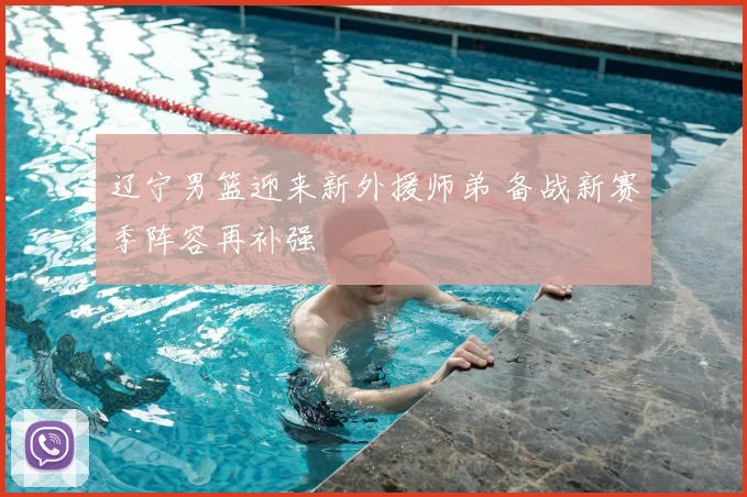 辽宁男篮迎来新外援师弟 备战新赛季阵容再补强