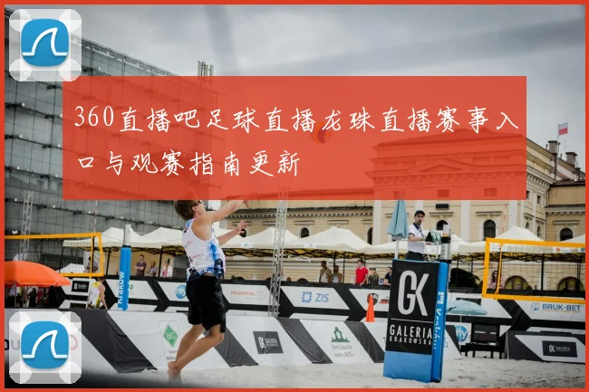 360直播吧足球直播龙珠直播赛事入口与观赛指南更新