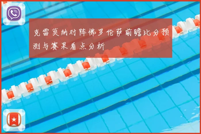 克雷莫纳对阵佛罗伦萨前瞻比分预测与赛果看点分析