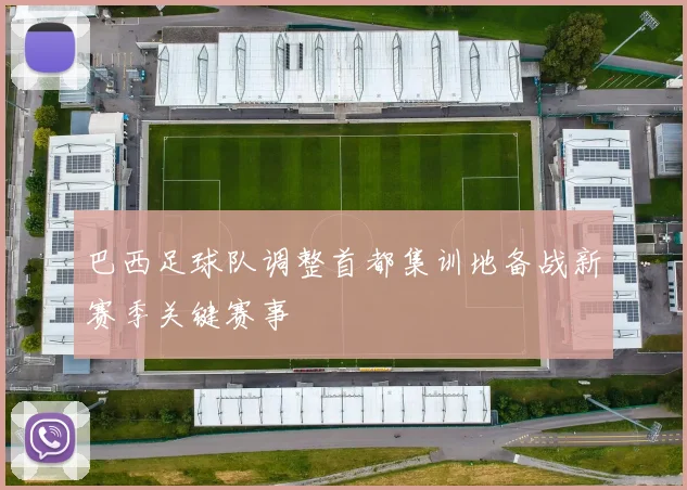 巴西足球队调整首都集训地备战新赛季关键赛事