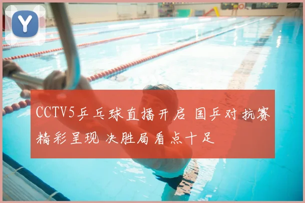CCTV5乒乓球直播开启 国乒对抗赛精彩呈现 决胜局看点十足