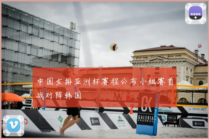 中国女排亚洲杯赛程公布小组赛首战对阵韩国