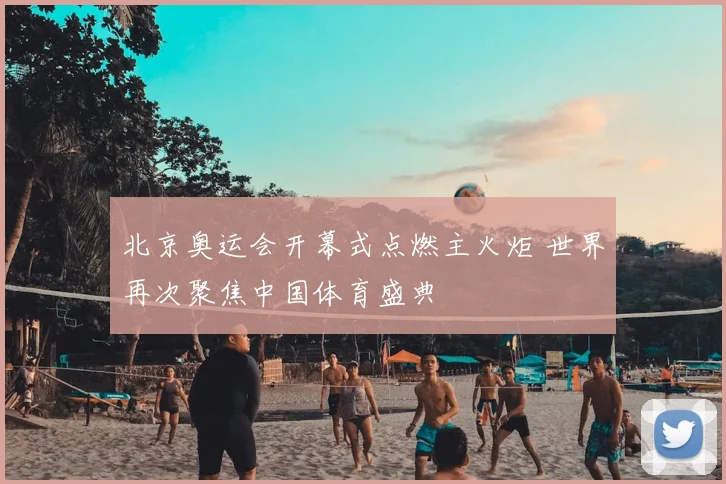 北京奥运会开幕式点燃主火炬 世界再次聚焦中国体育盛典