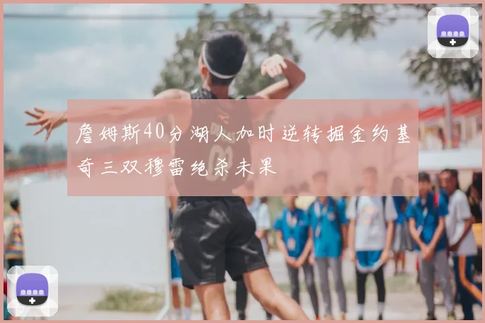 詹姆斯40分湖人加时逆转掘金约基奇三双穆雷绝杀未果