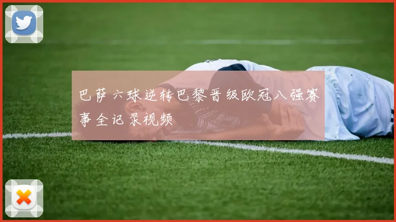 巴萨六球逆转巴黎晋级欧冠八强赛事全记录视频