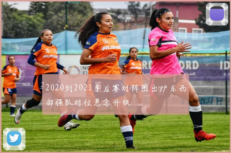 2020到2021季后赛对阵图出炉东西部强队对位悬念升级